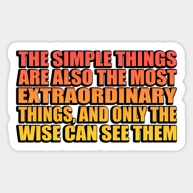 The simple things are also the most extraordinary things, and only the wise can see them Sticker by Geometric Designs